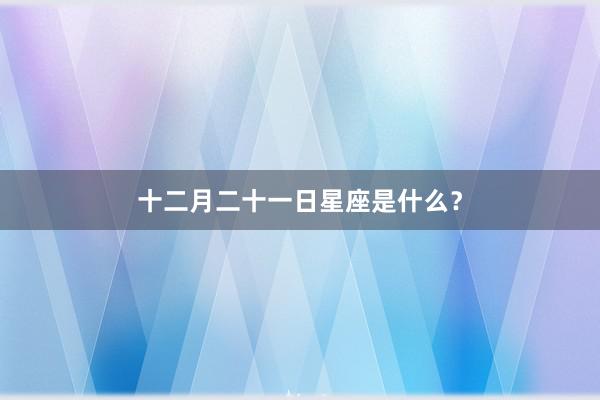 十二月二十一日星座是什么?